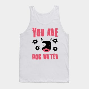 you are dog water 10.0 Tank Top